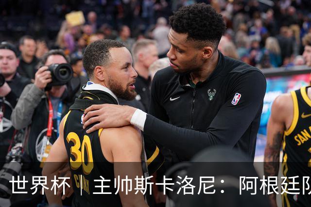 世界杯｜主帅斯卡洛尼：阿根廷队不自大也不自卑