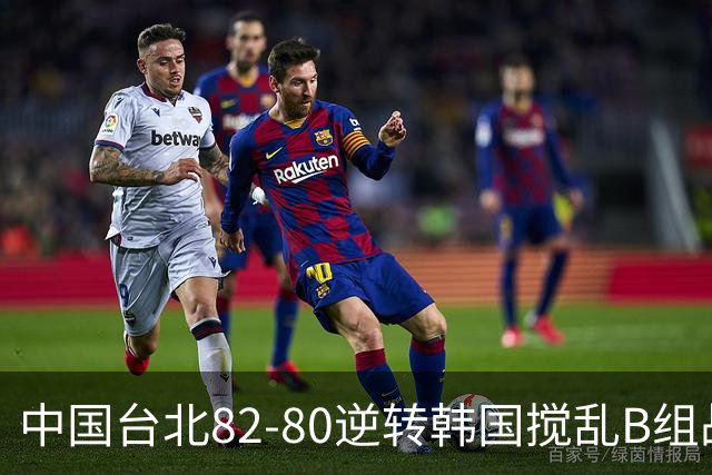 中国台北82-80逆转韩国搅乱B组战局！中国男篮面临末轮生死战