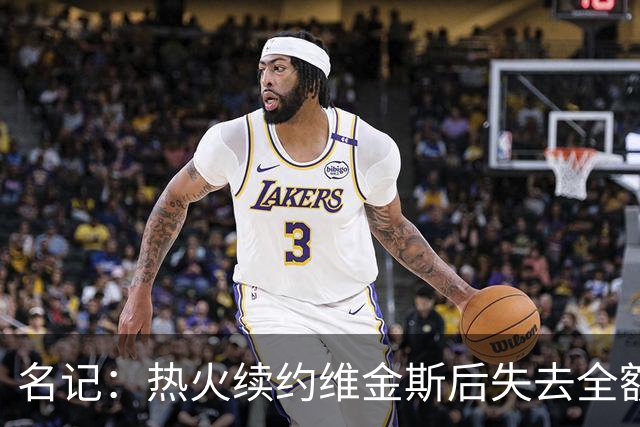 名记：热火续约维金斯后失去全额中产特例 或尝试交易约维奇