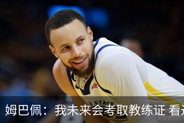 姆巴佩：我未来会考取教练证 看过太多伟大球员退役后成普通教练