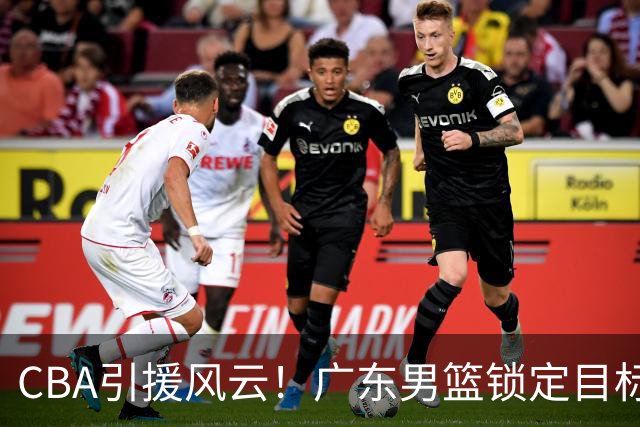 CBA引援风云！广东男篮锁定目标，杜锋心仪已久需花重金